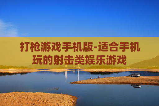 打枪游戏手机版-适合手机玩的射击类娱乐游戏