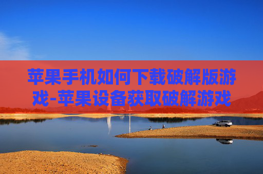 苹果手机如何下载破解版游戏-苹果设备获取破解游戏下载途径方法