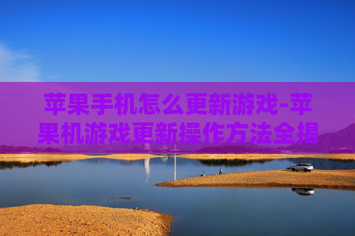 苹果手机怎么更新游戏-苹果机游戏更新操作方法全揭秘