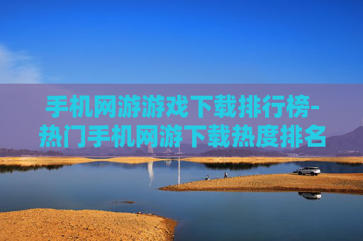 手机网游游戏下载排行榜-热门手机网游下载热度排名情况