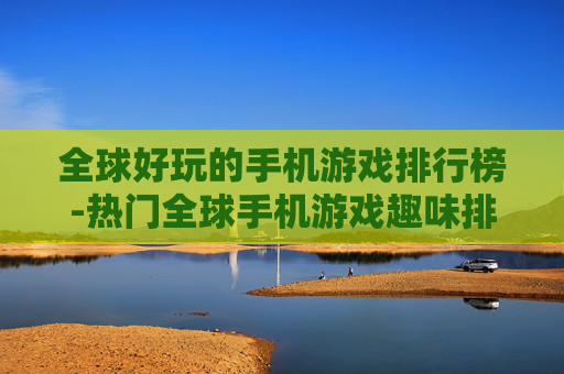 全球好玩的手机游戏排行榜-热门全球手机游戏趣味排名大盘点
