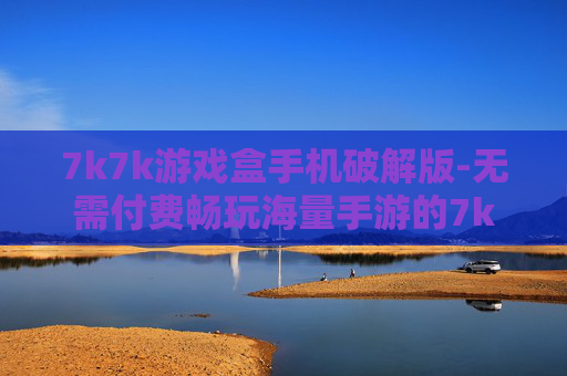 7k7k游戏盒手机破解版-无需付费畅玩海量手游的7k7k破解版