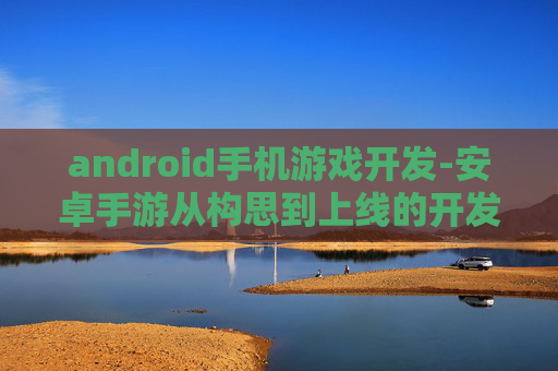 android手机游戏开发-安卓手游从构思到上线的开发全流程