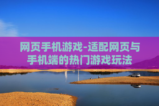 网页手机游戏-适配网页与手机端的热门游戏玩法