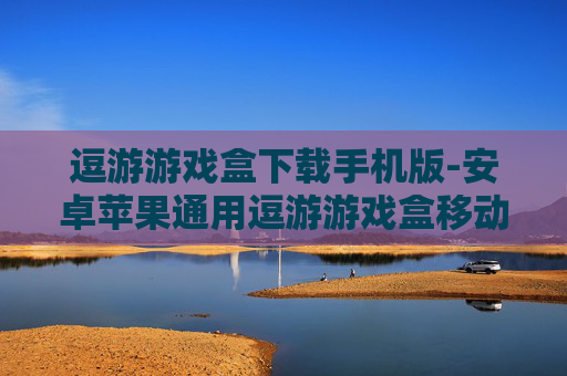 逗游游戏盒下载手机版-安卓苹果通用逗游游戏盒移动端获取途径