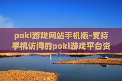 poki游戏网站手机版-支持手机访问的poki游戏平台资源汇总