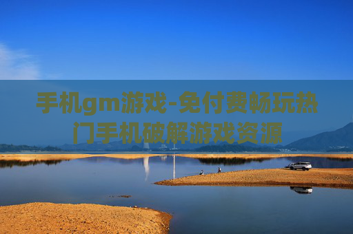 手机gm游戏-免付费畅玩热门手机破解游戏资源