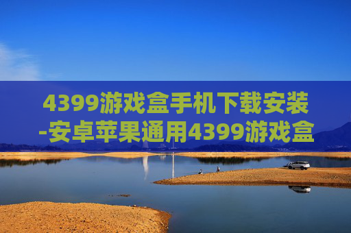 4399游戏盒手机下载安装-安卓苹果通用4399游戏盒快速装法