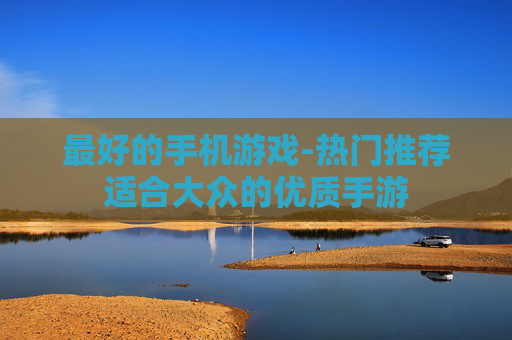 最好的手机游戏-热门推荐适合大众的优质手游