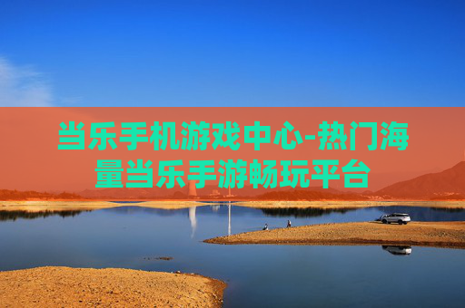 当乐手机游戏中心-热门海量当乐手游畅玩平台
