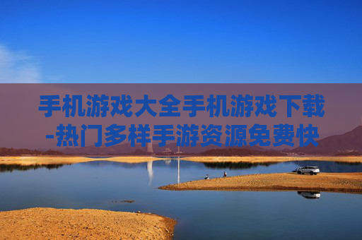 手机游戏大全手机游戏下载-热门多样手游资源免费快速下载渠道