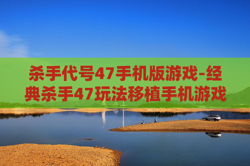 杀手代号47手机版游戏-经典杀手47玩法移植手机游戏体验