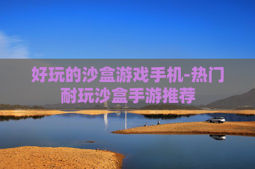 好玩的沙盒游戏手机-热门耐玩沙盒手游推荐