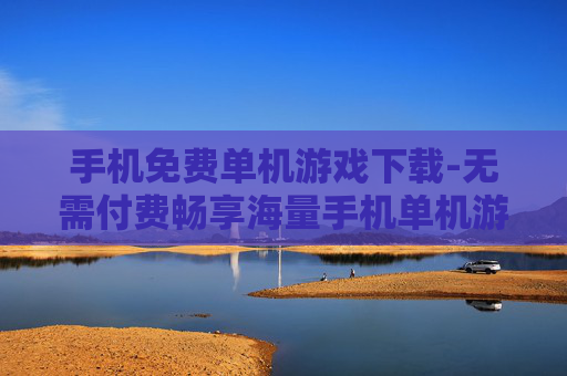 手机免费单机游戏下载-无需付费畅享海量手机单机游戏资源