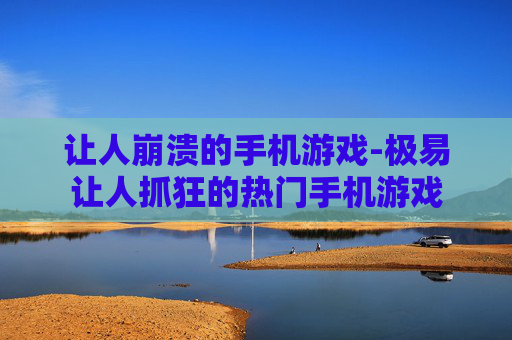 让人崩溃的手机游戏-极易让人抓狂的热门手机游戏