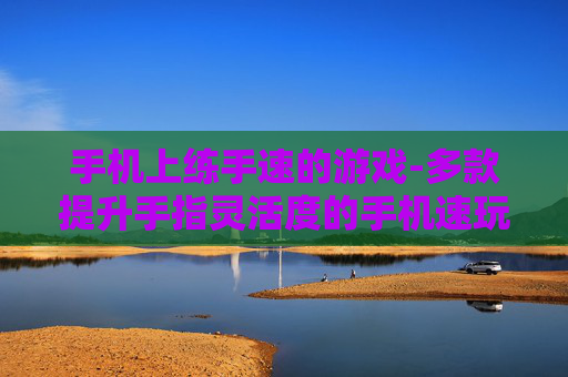 手机上练手速的游戏-多款提升手指灵活度的手机速玩游戏