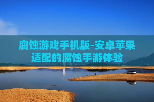 腐蚀游戏手机版-安卓苹果适配的腐蚀手游体验