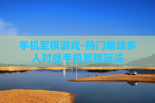 手机军棋游戏-热门趣味多人对战手机军棋玩法