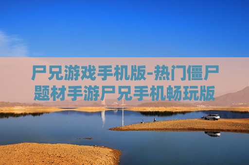 尸兄游戏手机版-热门僵尸题材手游尸兄手机畅玩版