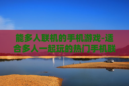 能多人联机的手机游戏-适合多人一起玩的热门手机联机游戏