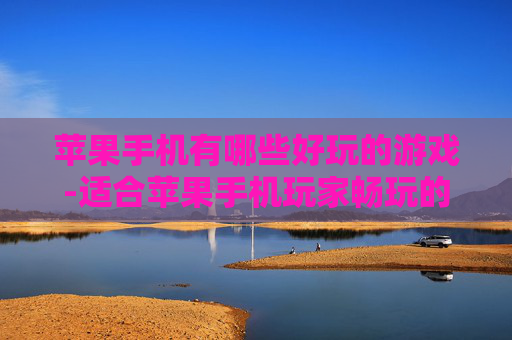 苹果手机有哪些好玩的游戏-适合苹果手机玩家畅玩的热门趣味游戏