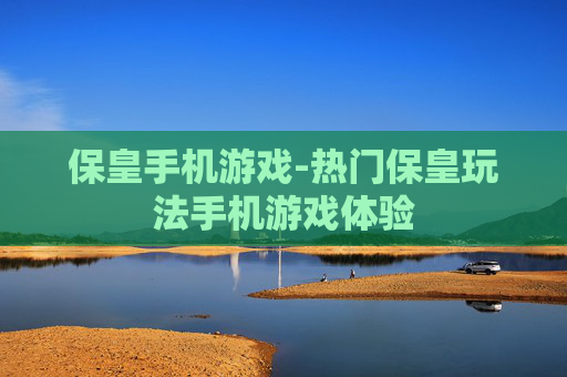 保皇手机游戏-热门保皇玩法手机游戏体验