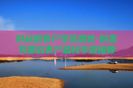 好玩的丧尸手机游戏-刺激带感的丧尸题材手游推荐