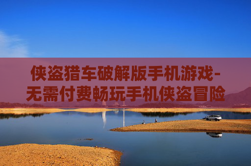 侠盗猎车破解版手机游戏-无需付费畅玩手机侠盗冒险游戏