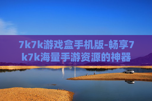 7k7k游戏盒手机版-畅享7k7k海量手游资源的神器