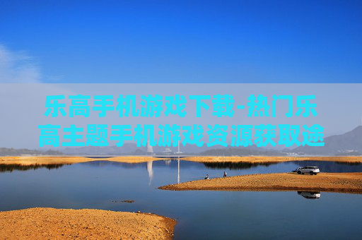 乐高手机游戏下载-热门乐高主题手机游戏资源获取途径