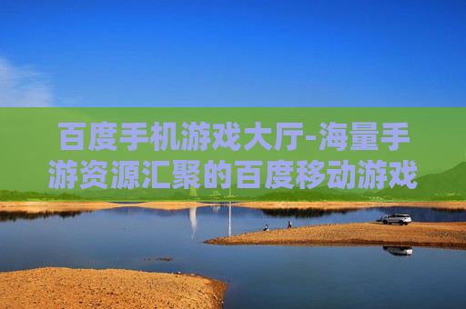 百度手机游戏大厅-海量手游资源汇聚的百度移动游戏平台