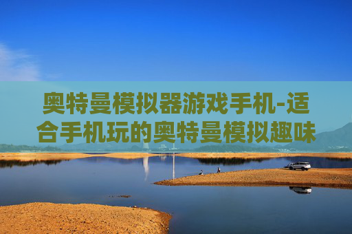 奥特曼模拟器游戏手机-适合手机玩的奥特曼模拟趣味游戏