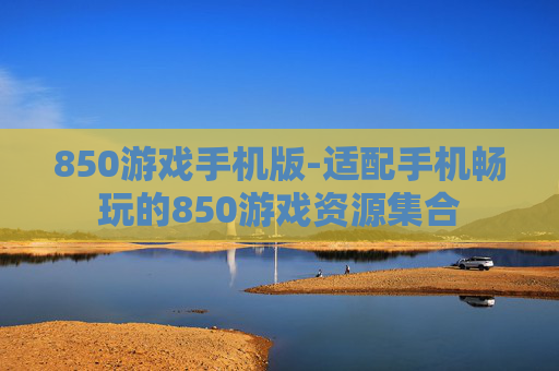 850游戏手机版-适配手机畅玩的850游戏资源集合
