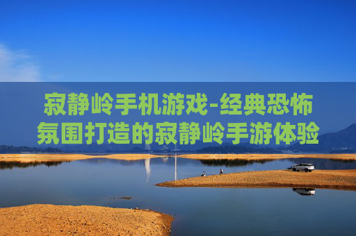 寂静岭手机游戏-经典恐怖氛围打造的寂静岭手游体验