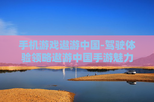 手机游戏遨游中国-驾驶体验领略遨游中国手游魅力