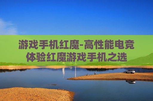 游戏手机红魔-高性能电竞体验红魔游戏手机之选