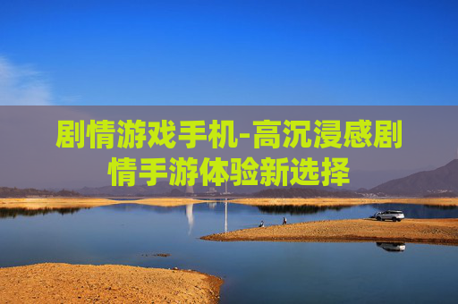 剧情游戏手机-高沉浸感剧情手游体验新选择