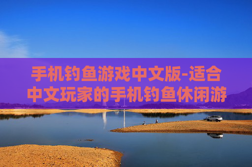 手机钓鱼游戏中文版-适合中文玩家的手机钓鱼休闲游戏