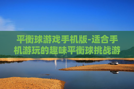 平衡球游戏手机版-适合手机游玩的趣味平衡球挑战游戏