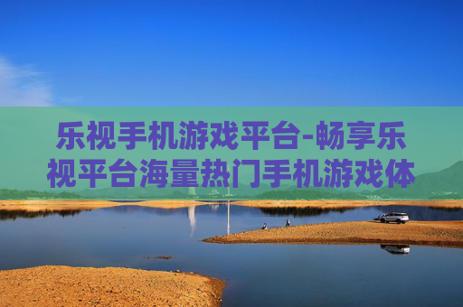 乐视手机游戏平台-畅享乐视平台海量热门手机游戏体验