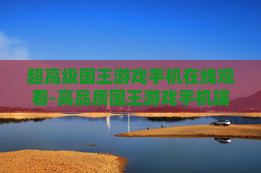 超高级国王游戏手机在线观看-高品质国王游戏手机端在线免费观赏