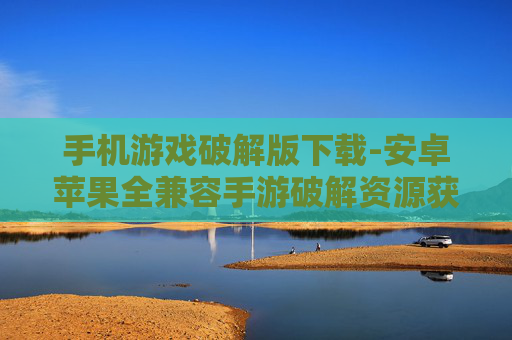 手机游戏破解版下载-安卓苹果全兼容手游破解资源获取