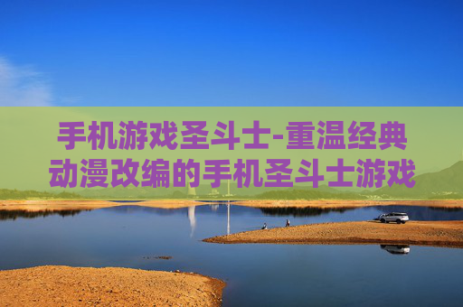手机游戏圣斗士-重温经典动漫改编的手机圣斗士游戏
