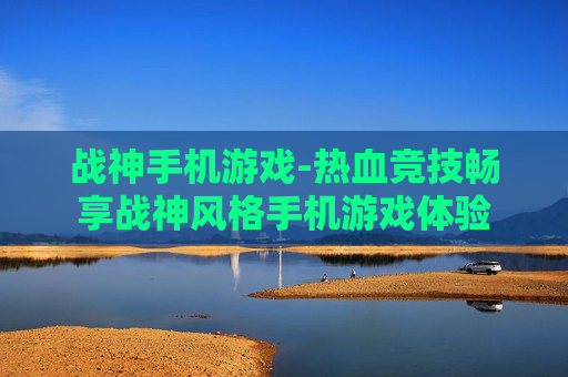 战神手机游戏-热血竞技畅享战神风格手机游戏体验