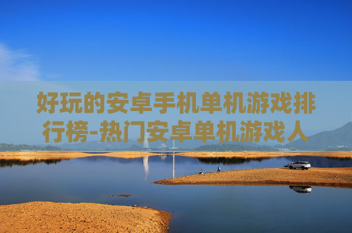 好玩的安卓手机单机游戏排行榜-热门安卓单机游戏人气排名情况