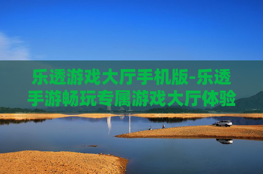 乐透游戏大厅手机版-乐透手游畅玩专属游戏大厅体验