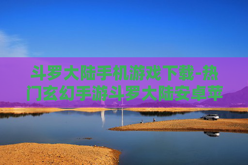 斗罗大陆手机游戏下载-热门玄幻手游斗罗大陆安卓苹果版下载