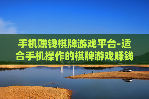 手机赚钱棋牌游戏平台-适合手机操作的棋牌游戏赚钱新途径