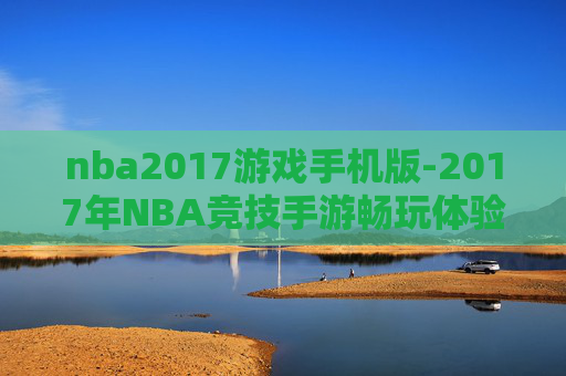 nba2017游戏手机版-2017年NBA竞技手游畅玩体验