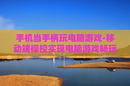 手机当手柄玩电脑游戏-移动端操控实现电脑游戏畅玩体验